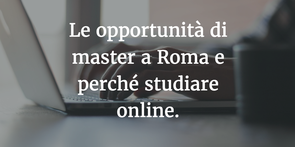 Le opportunità di master a Roma e perché studiare online.